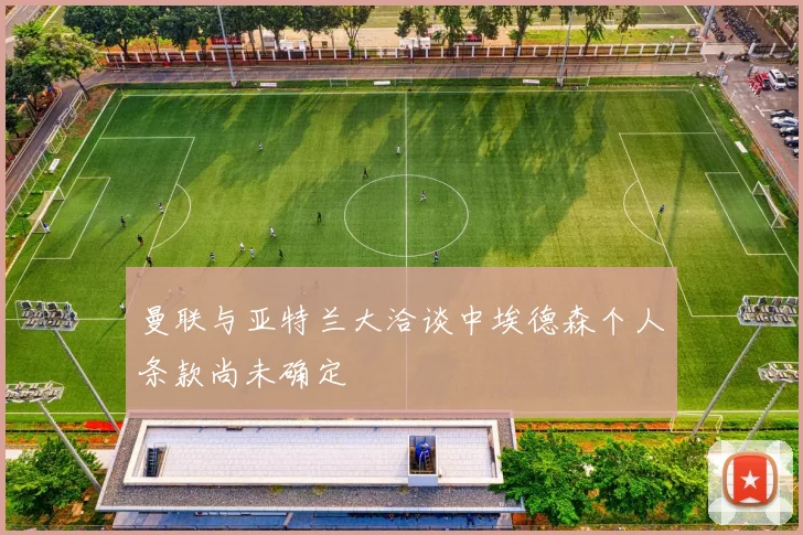 曼联与亚特兰大洽谈中埃德森个人条款尚未确定