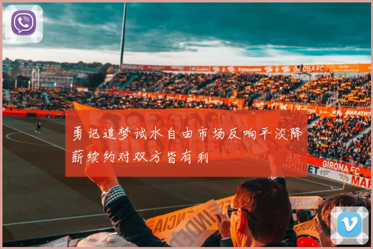 勇记追梦试水自由市场反响平淡降薪续约对双方皆有利