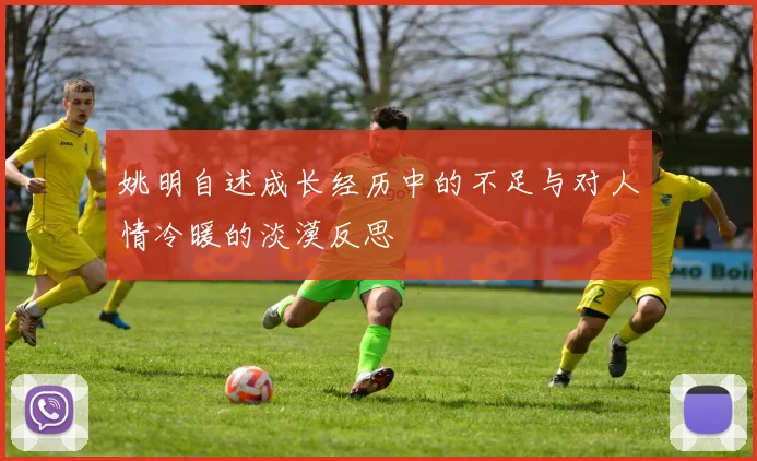 姚明自述成长经历中的不足与对人情冷暖的淡漠反思